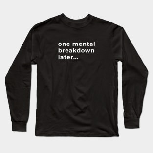 One Mental Breakdown Later... - Typography Long Sleeve T-Shirt